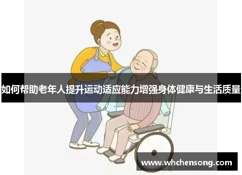 如何帮助老年人提升运动适应能力增强身体健康与生活质量